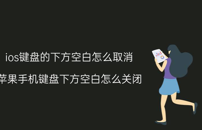 ios键盘的下方空白怎么取消 苹果手机键盘下方空白怎么关闭？